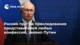 Россия против преследования представителей всех конфессий, - сказал Путин